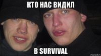 кто нас видил в survival