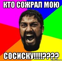 кто сожрал мою сосиску!!!!????