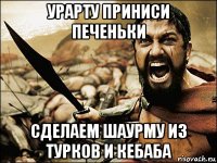 урарту приниси печеньки сделаем шаурму из турков и кебаба