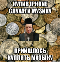 купив iphone слухати музику прийшлось куплять музыку