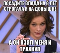 посадите влада на 8 лет строгача я на донышке а он взял меня и трахнул