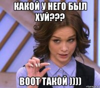 какой у него был хуй??? воот такой ))))