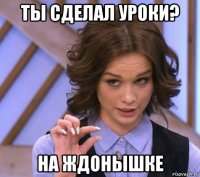 ты сделал уроки? на ждонышке