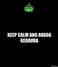 KEEP CALM AND AVADA KEDAVRA