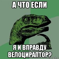 а что если я и вправду велоцираптор?