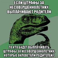 если штрафы за несовершеннолетних выплачивают родители то кто будет выплачивать штрафы за несовершеннолетних, которые оклеветали родителей?