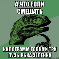 а что если смешать килограмм говна и три пузырька зелёнки