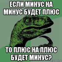 если минус на минус будет плюс то плюс на плюс будет минус?