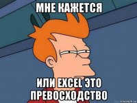 мне кажется или excel это превосходство