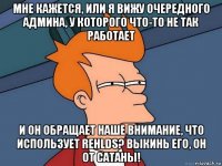 мне кажется, или я вижу очередного админа, у которого что-то не так работает и он обращает наше внимание, что использует rehlds? выкинь его, он от сатаны!