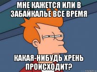 мне кажется или в забайкалье все время какая-нибудь хрень происходит?