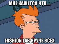 мне кажется что.... fashion lab круче всех