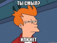 ты смыл? или нет