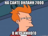 на сайте онлайн 2000 в игре никого