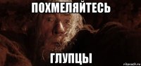 похмеляйтесь глупцы