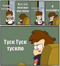 Наверно потому что Всё это мои мук мук муки Одновременно радостно И почемуто Туск Туск тускло