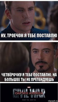 Ну, троечок я тебе поставлю Четвёрочку я тебе поставлю, на большее ты не претендуешь