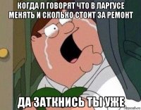 когда л говорят что в ларгусе менять и сколько стоит за ремонт да заткнись ты уже