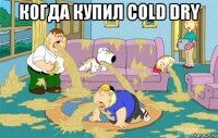 когда купил cold dry 