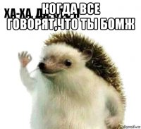 когда все говорят,что ты бомж 