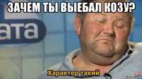 зачем ты выебал козу? 