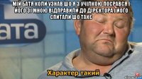 мій батя коли узнав шо я з учілкою посрався і його зі мною відправили до дірєктора і його спитали шо такє 