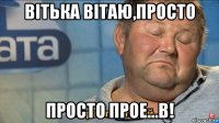 вiтька вiтаю,просто просто прое...в!