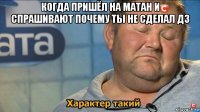 когда пришёл на матан и спрашивают почему ты не сделал дз 