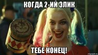 когда 2-ий элик тебе конец!