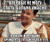 впервые не могу спать, больно ужасно, я люлю журу,какие гаремы,кто-то заигрался. утя