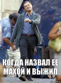 Когда назвал её Махой и выжил