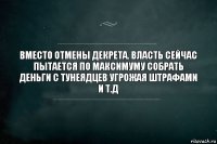 вместо отмены декрета. власть сейчас пытается по максимуму собрать деньги с тунеядцев угрожая штрафами и т.д