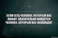 если есть человек, который вас любит, обязательно найдётся человек, который вас ненавидит