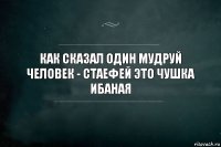 как сказал один мудруй человек - стаефей это чушка ибаная