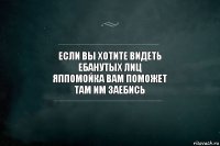 Если вы хотите видеть
ебанутых лиц
яппомойка вам поможет
там им заебись