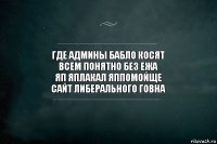 где админы бабло косят
всем понятно без ежа
яп яплакал яппомойще
сайт либерального говна