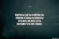 вбросы боты и мульты
плачи стоны и плюсЫ
это все на Япе есть
потому что яп говно.