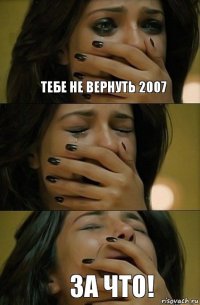 Тебе не вернуть 2007 ЗА ЧТО!