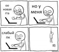 оо новая гта но у меня слабый пк 