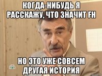 когда-нибудь я расскажу, что значит fh но это уже совсем другая история