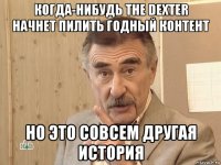 когда-нибудь the dexter начнет пилить годный контент но это совсем другая история