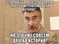 когда-нибудь я перестану говорит "...но это уже совсем другая история." но это уже совсем другая история.