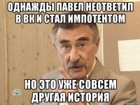 однажды павел неответил в вк и стал импотентом но это уже совсем другая история