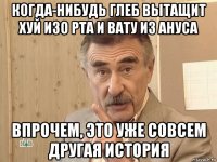 когда-нибудь глеб вытащит хуй изо рта и вату из ануса впрочем, это уже совсем другая история