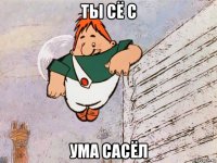 ты сё с ума сасёл