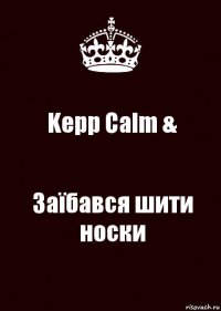 Kepp Calm & Заїбався шити носки