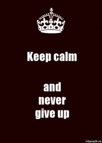 Keep calm and
never
give up