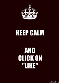 KEEP CALM AND
CLICK ON
"LIKE"