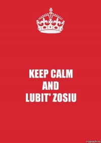 KEEP CALM
AND
LUBIT' ZOSIU