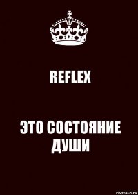 REFLEX ЭТО СОСТОЯНИЕ ДУШИ